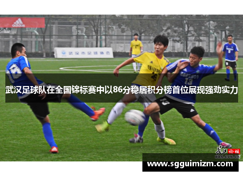 武汉足球队在全国锦标赛中以86分稳居积分榜首位展现强劲实力