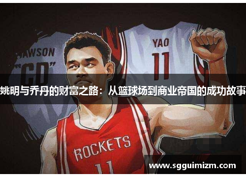 姚明与乔丹的财富之路：从篮球场到商业帝国的成功故事