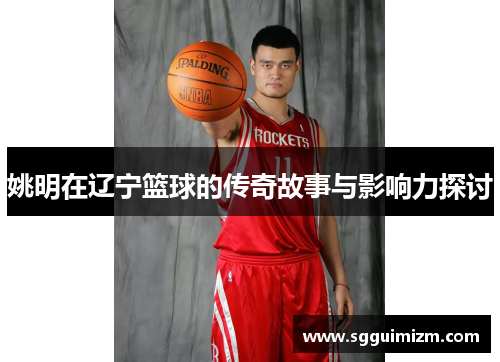 姚明在辽宁篮球的传奇故事与影响力探讨