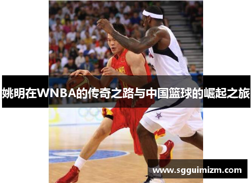 姚明在WNBA的传奇之路与中国篮球的崛起之旅