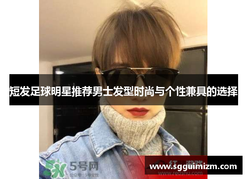 短发足球明星推荐男士发型时尚与个性兼具的选择