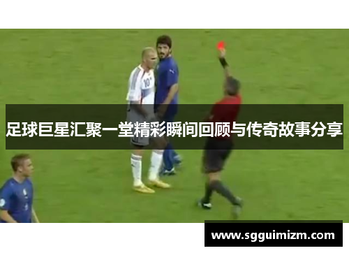 足球巨星汇聚一堂精彩瞬间回顾与传奇故事分享