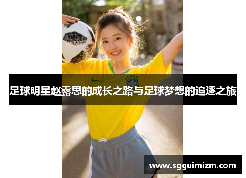 足球明星赵露思的成长之路与足球梦想的追逐之旅