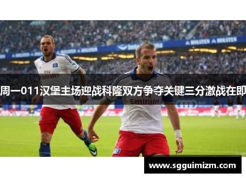 周一011汉堡主场迎战科隆双方争夺关键三分激战在即