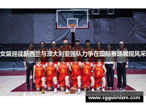 女篮迎战新西兰与澳大利亚强队力争在国际赛场展现风采