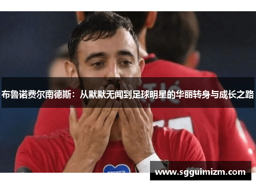 布鲁诺费尔南德斯：从默默无闻到足球明星的华丽转身与成长之路