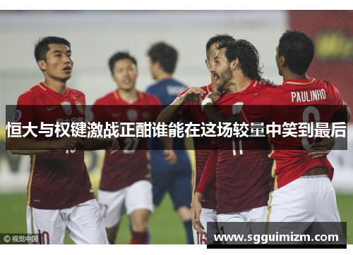 恒大与权键激战正酣谁能在这场较量中笑到最后