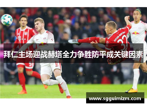 拜仁主场迎战赫塔全力争胜防平成关键因素
